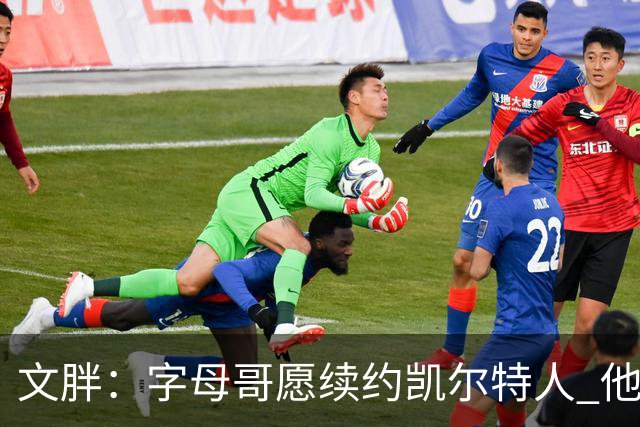 文胖：字母哥愿续约凯尔特人 他的经纪人参与交易让绿军感到不安