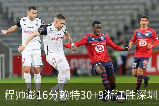 程帅澎16分赖特30+9浙江胜深圳 总比分1-0领先